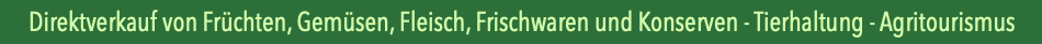 Direktverkauf von Fruchten, Gemusen, Fleisch - Tierhaltung - Agritourismus